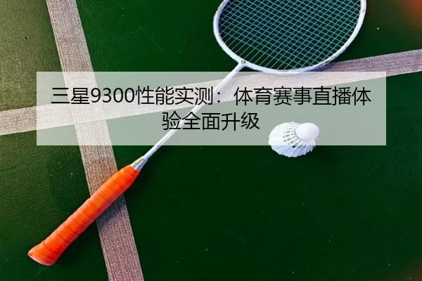 三星9300性能实测：体育赛事直播体验全面升级